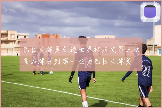 巴拉圭球员创造世界杯历史第三快乌龙球并列第一也为巴拉圭球员
