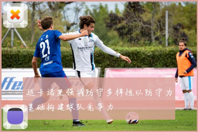 迈卡诺里强调防守多样性以防守为基础构建球队竞争力