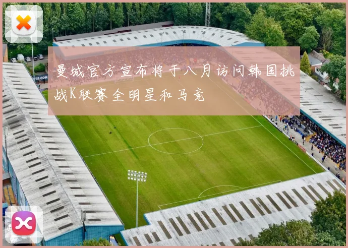 曼城官方宣布将于八月访问韩国挑战K联赛全明星和马竞