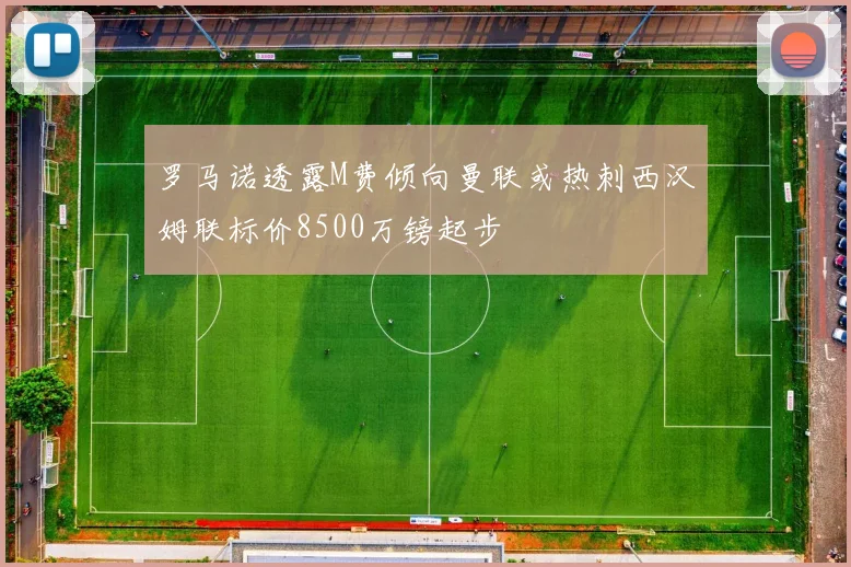 罗马诺透露M费倾向曼联或热刺西汉姆联标价8500万镑起步