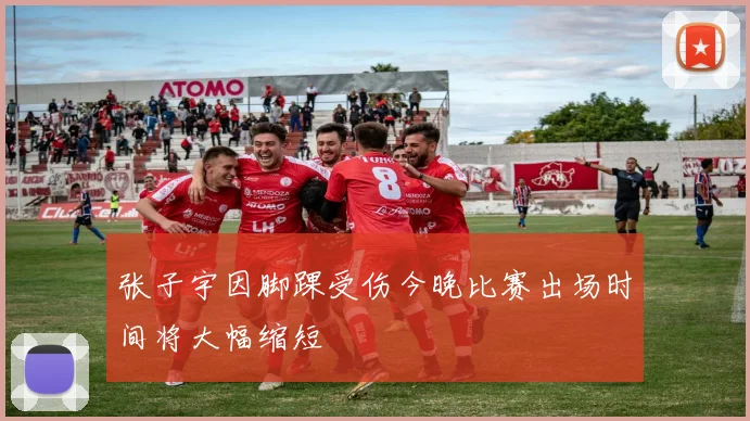 张子宇因脚踝受伤今晚比赛出场时间将大幅缩短