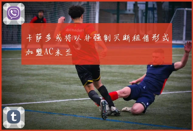 卡萨多或将以非强制买断租借形式加盟AC米兰
