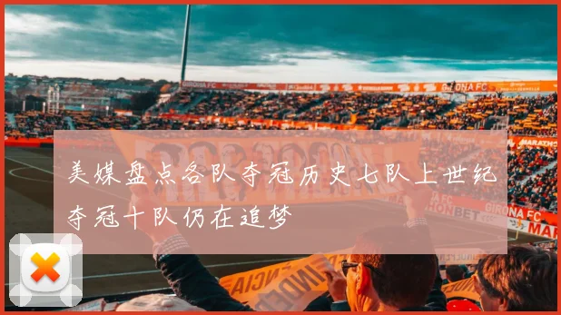 美媒盘点各队夺冠历史七队上世纪夺冠十队仍在追梦