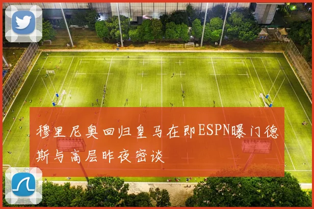 穆里尼奥回归皇马在即ESPN曝门德斯与高层昨夜密谈